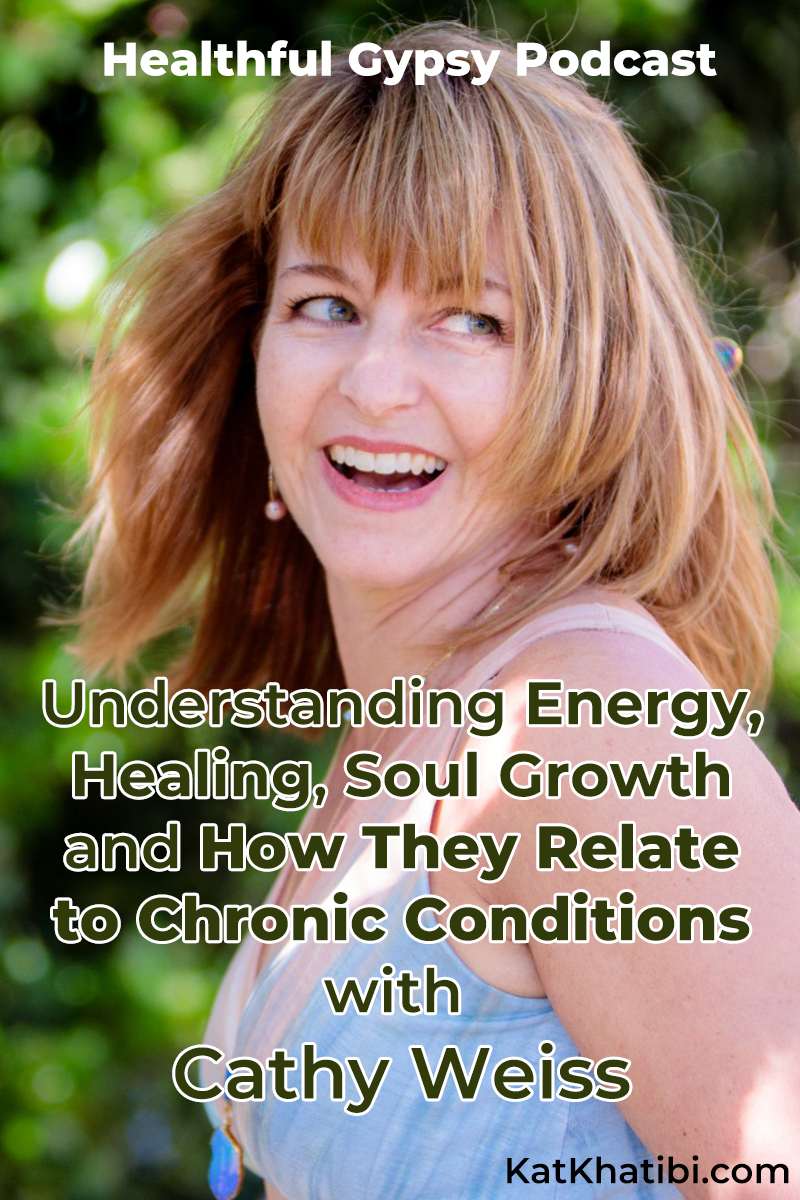 Understanding Energy, Healing, Soul Growth and How They Relate to Chronic Conditions with Cathy Weiss | Healthful Gypsy Podcast